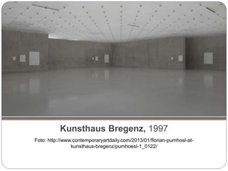 Kunsthaus Bregenz, 1997
Foto: http://www.contemporaryartdaily.com/2013/01/florian-pumhosl-at-
kunsthaus-bregenz/pumhoesl-1_0122/
 