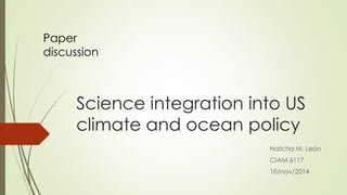 Science integration into US climate and ocean policy 
NatchaM. León 
CIAM 6117 
10/nov/2014 
Paper discussion  
