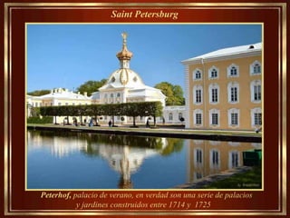 Saint Petersburg   Peterhof,  palacio de verano, en verdad son una serie de palacios y jardines construidos entre 1714 y  1725  