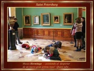 Saint Petersburg   Museo  Hermitage  - asistiendo al  despertar de un nuevo gran artista ruso?  Quien sabe... 