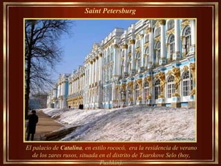 Saint Petersburg   El palacio de  Catalina , en estilo rococó,   era la residencia de verano de los zares rusos, situada en el distrito de Tsarskove Selo (hoy, Pushkin). 
