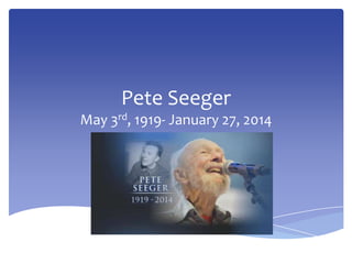 Pete Seeger
May 3rd, 1919- January 27, 2014

 