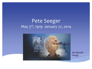 Pete Seeger
May 3rd, 1919- January 27, 2014

By: Marriah
Gough

 