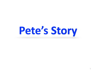 Pete’s	Story
1
 
