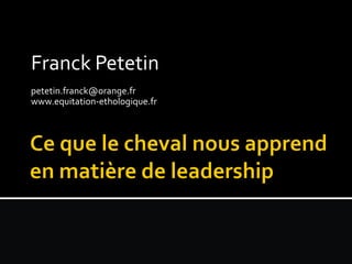 Franck Petetin 
petetin.franck@orange.fr 
www.equitation-ethologique.fr 
 