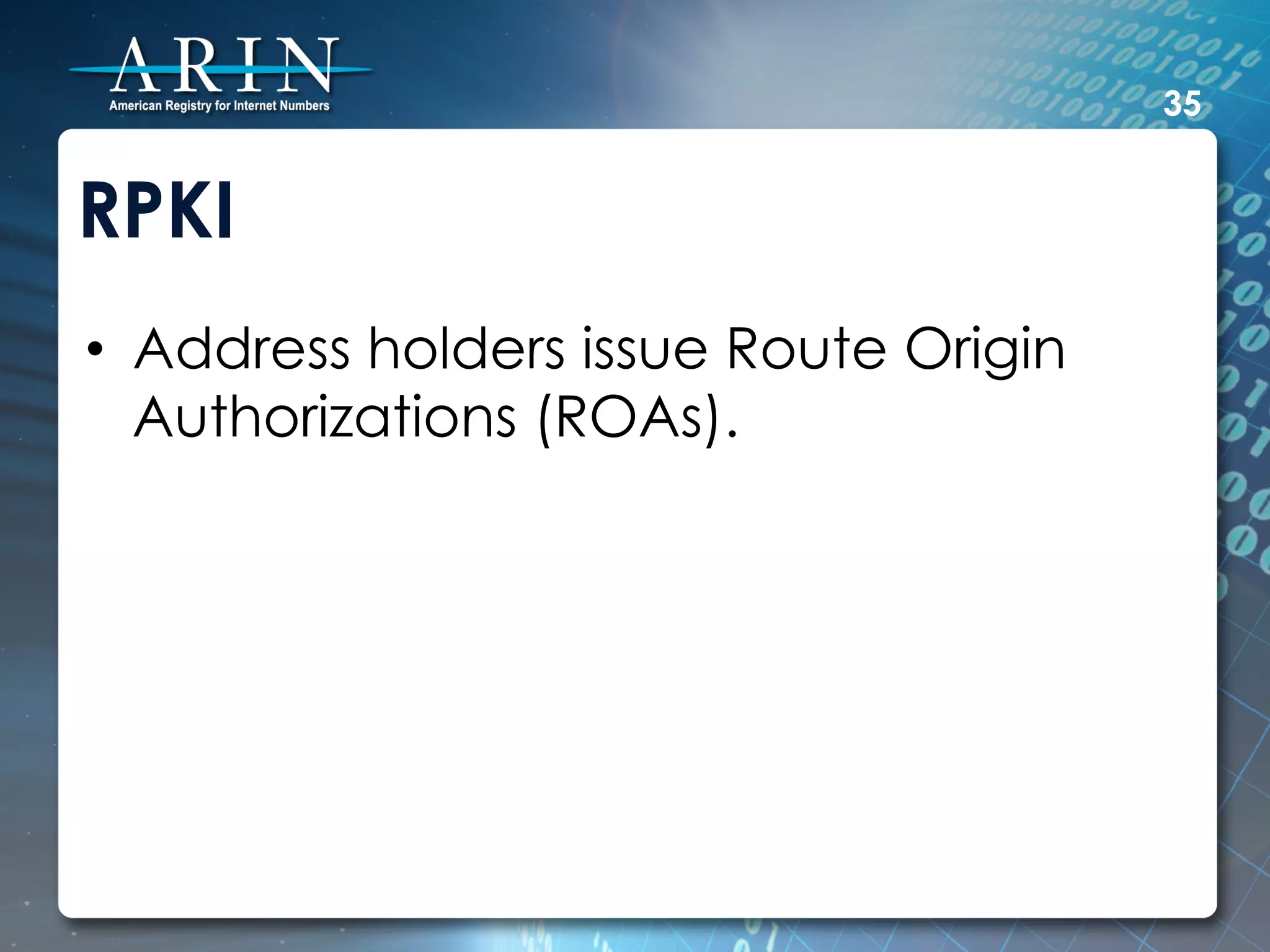35


RPKI
•  Address holders issue Route Origin
   Authorizations (ROAs).
 