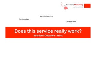 Word	
  of	
  Mouth
Tes.monials

Case	
  Studies

Does this service really work?
Solution / Outcome - Trust

 