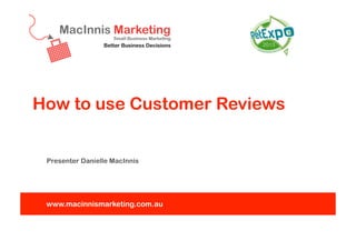 How to use Customer Reviews

Presenter Danielle MacInnis

www.macinnismarketing.com.au

 