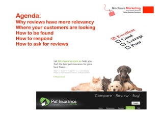 Agenda:

Why reviews have more relevancy
Where your customers are looking
How to be found
How to respond
How to ask for reviews

 