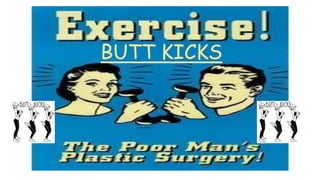 BUTT KICKS
 