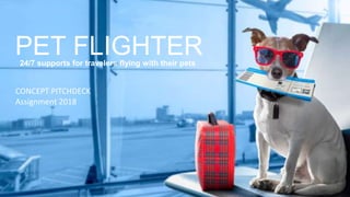PET FLIGHTER24/7 supports for travelers flying with their pets
CONCEPT PITCHDECK
Assignment 2018
 