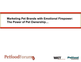 Marketing Pet Brands with Emotional Firepower:
The Power of Pet Ownership…
 