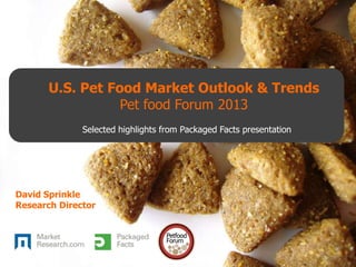 Selected highlights from Packaged Facts presentation
David Sprinkle
Research Director
U.S. Pet Food Market Outlook & Trends
Pet food Forum 2013
 