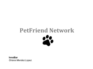 PetFriend Network



InnoBar
Oriana Mendez Lopez
 