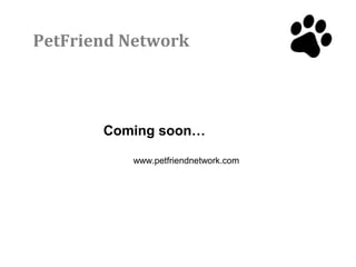 PetFriend Network



       Coming soon…

          www.petfriendnetwork.com
 