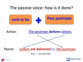 The passive voice: how is it done?
verb to be
28
Past participle
Active: The postman delivers letters.
Pasive: Letters the postman.are delivered by
To be + past participle
 