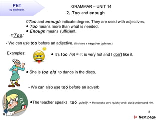 8
 Next pageNext page
2. Too and enough
□Too and enough indicate degree. They are used with adjectives.
● Too means more...