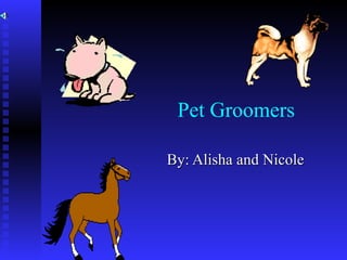 Pet Groomers  By: Alisha and Nicole 