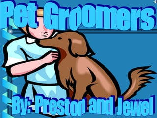Pet Groomers By: Preston and Jewel 