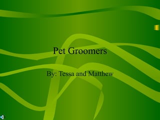 Pet Groomers By: Tessa and Matthew 