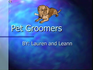 Pet Groomers  BY: Lauren and Leann 