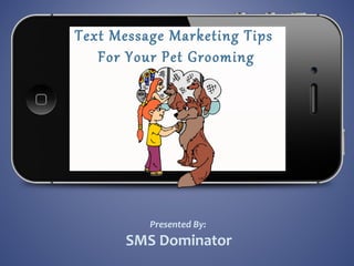 Text Message Marketing Tips
For Your Pet Grooming
Business
Presented By:
SMS Dominator
 