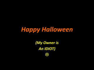 Happy Halloween
(My Owner is
An IDIOT)

 