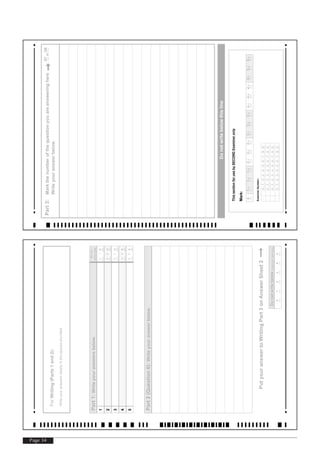 Page 34
Part1:Writeyouranswersbelow.
2
101
01
1
2
Donot
writehere
4
301
01
3
4
5015
Part2(Question6):Writeyouranswerbelow.
PutyouranswertoWritingPart3onAnswerSheet2
01
Donotwritebelow(Examineruseonly).
2345
ForWriting(Parts1and2):
Writeyouranswersclearlyinthespacesprovided.
9876543210
9876543210
9876543210
9876543210
ExaminerNumber:
ThissectionforusebySECONDExamineronly
Mark:
01.11.21.32.12.22.33.13.23.34.14.24.35.15.25.3
Q7Q8
Part3:Markthenumberofthequestionyouareansweringhereor
Writeyouranswerbelow.
Donotwritebelowthisline
 