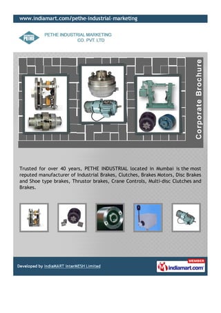 Trusted for over 40 years, PETHE INDUSTRIAL located in Mumbai is the most
reputed manufacturer of Industrial Brakes, Clutches, Brakes Motors, Disc Brakes
and Shoe type brakes, Thrustor brakes, Crane Controls, Multi-disc Clutches and
Brakes.
 