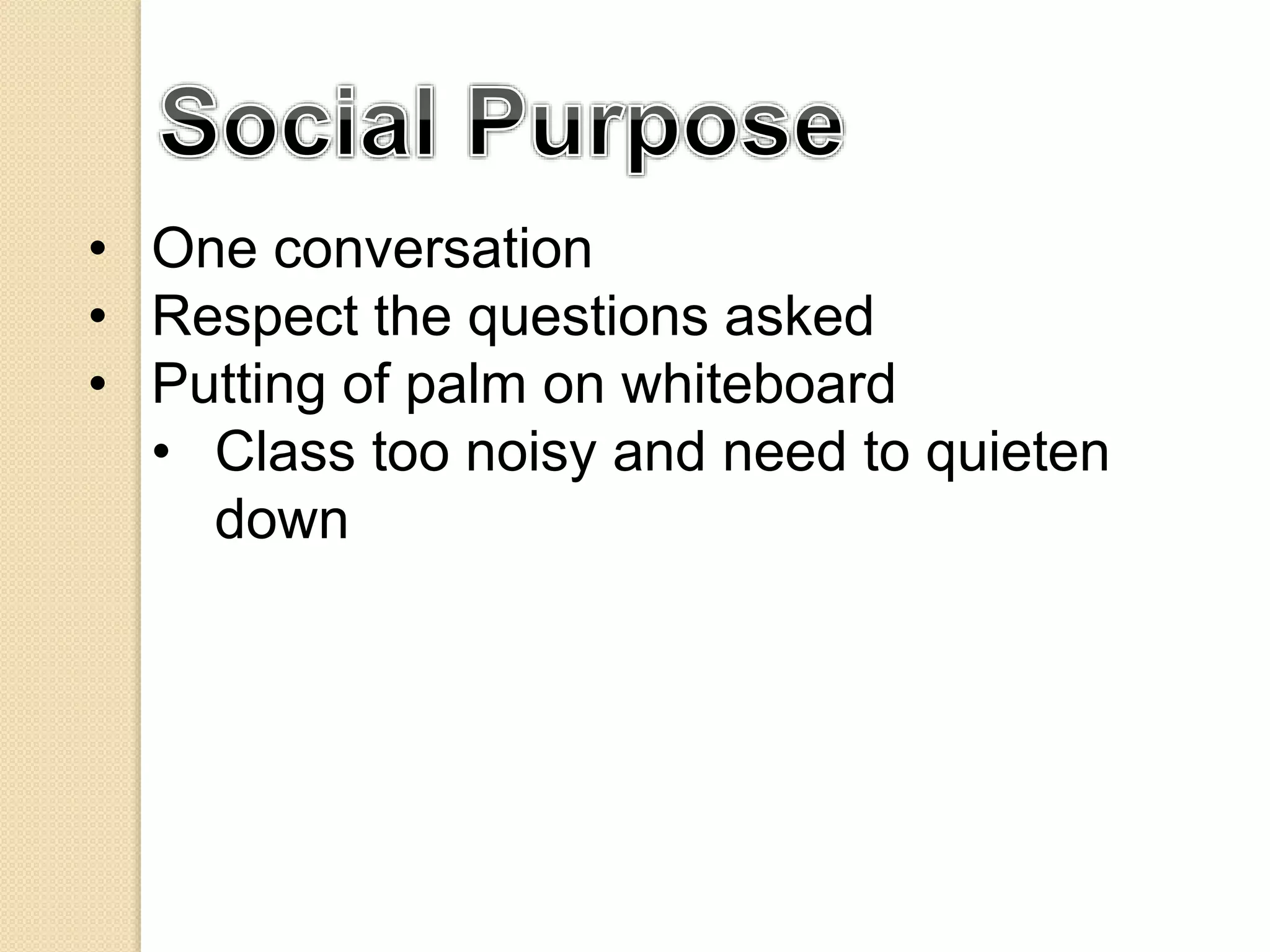 • One conversation
• Respect the questions asked
• Putting of palm on whiteboard
• Class too noisy and need to quieten
down
 