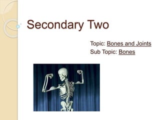 Secondary Two
Topic: Bones and Joints
Sub Topic: Bones
 