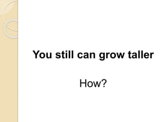 You still can grow taller
How?
 
