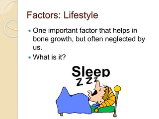 Factors: Lifestyle
 One important factor that helps in
bone growth, but often neglected by
us.
 What is it?
Sleep
 