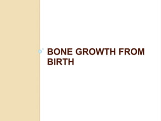BONE GROWTH FROM
BIRTH
 