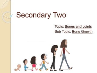 Secondary Two
Topic: Bones and Joints
Sub Topic: Bone Growth
 