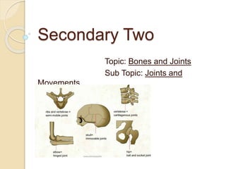 Secondary Two
Topic: Bones and Joints
Sub Topic: Joints and
Movements
 