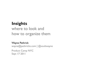 Insights
where to look and
how to organize them

Wayne Pethrick
wayne@pethricks.com | @soultwayne
Product Camp NYC
Sept 17 2011
 