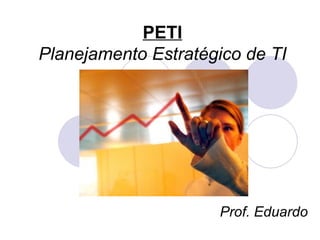 PETI Planejamento Estratégico de TI Prof. Eduardo 