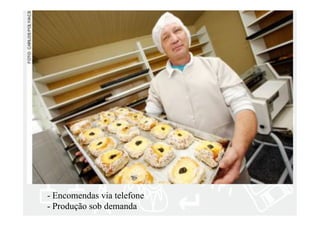 - Encomendas via telefone 
- Produção sob demanda 
 