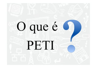 O que é 
PETI 
 