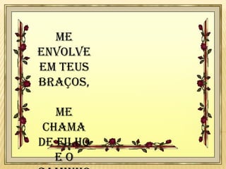 Me
envolve
em teus
braços,
me
chama
de filho
eo

 