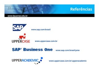 Referências
www.fjauense.edu.br




                      www.sap.com/brasil




                         www.uppercase.com.br



                                            www.sap.com/brasil/pme




                                      www.uppercase.com.br/upperacademic
 