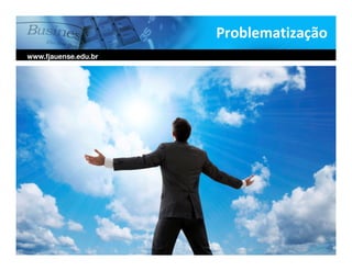 Problematização
www.fjauense.edu.br
 