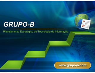 GRUPO-B
Planejamento Estratégico de Tecnologia da Informação




                                            www.grupo-b.com
 