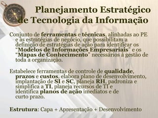 Planejamento Estratégico
   de Tecnologia da Informação
Conjunto de ferramentas e técnicas, alinhadas ao PE
  e às estraté...