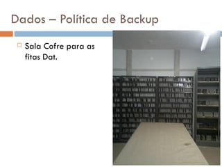 Dados – Política de Backup
    Sala Cofre para as
     fitas Dat.
 