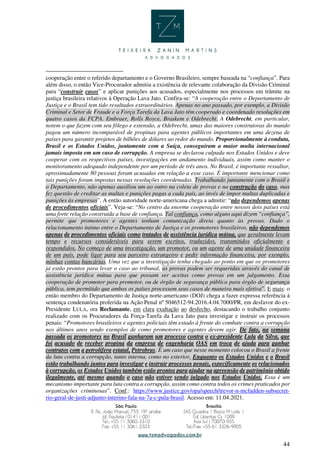 44
cooperação entre o referido departamento e o Governo Brasileiro, sempre baseada na “confiança”. Para
além disso, o então Vice-Procurador admitiu a existência de relevante colaboração da Divisão Criminal
para “construir casos” e aplicar punições aos acusados, especialmente nos processos em trâmite na
justiça brasileira relativos à Operação Lava Jato. Confira-se: “A cooperação entre o Departamento de
Justiça e o Brasil tem tido resultados extraordinários. Apenas no ano passado, por exemplo, a Divisão
Criminal e Setor de Fraude e a Força Tarefa da Lava Jato têm cooperado e coordenado resoluções em
quatro casos da FCPA. Embraer, Rolls Royce, Braskem e Odebrecht. A Odebrecht, em particular,
notem o que fazem com seu fôlego e extensão, a Odebrecht, umas das maiores construtoras do mundo
pagou um número incomparável de propinas para agentes públicos importantes em uma dezena de
países para garantir projetos de bilhões de dólares ao redor do mundo. Proporcionalmente à conduta,
Brasil e os Estados Unidos, juntamente com a Suíça, conseguiram a maior multa internacional
jamais imposta em um caso de corrupção. A empresa se declarou culpada nos Estados Unidos e deve
cooperar com os respectivos países, investigações em andamento individuais, assim como manter o
monitoramento adequado independente por um período de três anos. No Brasil, é importante ressaltar,
aproximadamente 80 pessoas foram acusadas em relação a esse caso. É importante mencionar como
tais punições foram impostas nessas resoluções coordenadas. Trabalhando juntamente com o Brasil e
o Departamento, não apenas auxiliou um ao outro na coleta de provas e na construção do caso, mas
fez questão de creditar as multas e punições pagas a cada país, ao invés de impor multas duplicadas e
punições às empresas”. A então autoridade norte-americana chega a admitir: “não dependemos apenas
de procedimentos oficiais”. Veja-se: “No centro da enorme cooperação entre nossos dois países está
uma forte relação construída a base de confiança. Tal confiança, como alguns aqui dizem “confiança”,
permite que promotores e agentes tenham comunicação direta quanto às provas. Dado o
relacionamento íntimo entre o Departamento de Justiça e os promotores brasileiros, não dependemos
apenas de procedimentos oficiais como tratados de assistência jurídica mútua, que geralmente levam
tempo e recursos consideráveis para serem escritos, traduzidos, transmitidos oficialmente e
respondidos. No começo de uma investigação, um promotor, ou um agente de uma unidade financeira
de um país, pode ligar para seu parceiro estrangeiro e pedir informação financeira, por exemplo,
minhas contas bancárias. Uma vez que a investigação tenha chegado ao ponto em que os promotores
já estão prontos para levar o caso ao tribunal, as provas podem ser requeridas através do canal de
assistência jurídica mútua para que possam ser aceitas como provas em um julgamento. Essa
cooperação de promotor para promotor, ou de órgão de segurança pública para órgão de segurança
pública, tem permitido que ambos os países processem seus casos de maneira mais efetiva”. E mais: o
então membro do Departamento de Justiça norte-americano (DOJ) chega a fazer expressa referência à
sentença condenatória proferida na Ação Penal nº 5046512-94.2016.4.04.7000/PR, em desfavor do ex-
Presidente LULA, ora Reclamante, em clara exaltação ao desfecho, destacando o trabalho conjunto
realizado com os Procuradores da Força-Tarefa da Lava Jato para investigar e instruir os processos
penais: “Promotores brasileiros e agentes policiais têm estado à frente do combate contra a corrupção
nos últimos anos sendo exemplos de como promotores e agentes devem agir. De fato, na semana
passada os promotores no Brasil ganharam um processo contra o ex-presidente Lula da Silva, que
foi acusado de receber propina da empresa de engenharia OAS em troca de ajuda para ganhar
contratos com a petrolífera estatal, Petrobras. É um caso que nesse momento colocou o Brasil a frente
da luta contra a corrupção, tanto interna, como no exterior. Enquanto os Estados Unidos e o Brasil
estão trabalhando juntos para investigar e instruir processos penais, especificamente os relacionados
à corrupção, os Estados Unidos também estão prontos para ajudar na apreensão de patrimônio obtido
ilegalmente, até mesmo quando o caso não estiver sendo julgado nos Estados Unidos. Essa é um
mecanismo importante para luta contra a corrupção, assim como contra todos os crimes praticados por
organizações criminosas”. Conf.: https://www.justice.gov/opa/speech/trevor-n-mcfadden-subsecret-
rio-geral-de-justi-adjunto-interino-fala-na-7a-c-pula-brasil. Acesso em: 11.04.2021.
 