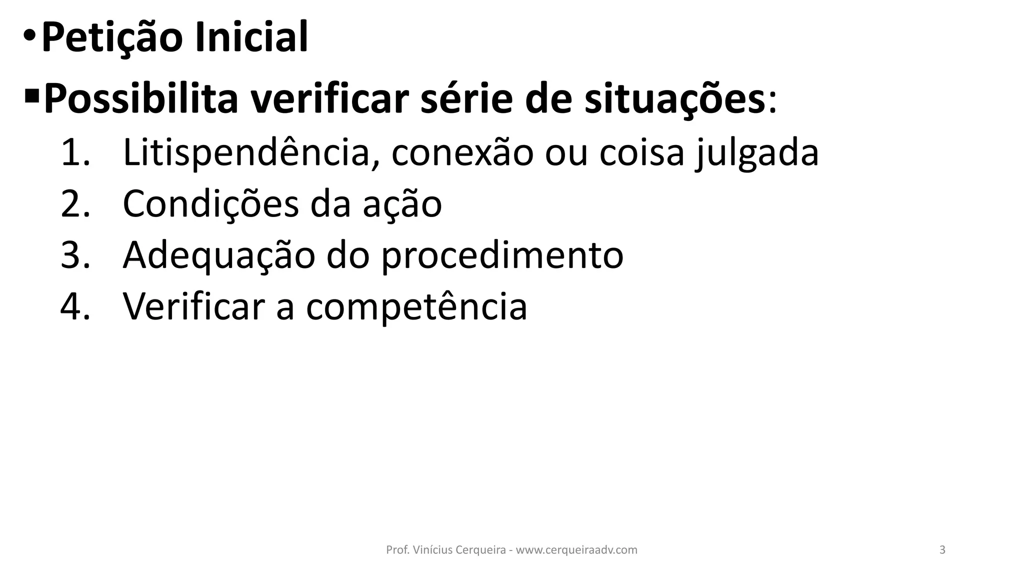 •Petição Inicial
Possibilita verificar série de situações:
1. Litispendência, conexão ou coisa julgada
2. Condições da ação
3. Adequação do procedimento
4. Verificar a competência
3Prof. Vinícius Cerqueira - www.cerqueiraadv.com
 