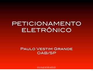 www.grande.adv.br
PETICIONAMENTO
ELETRÔNICO
Paulo Vestim Grande
OAB/SP
1
 