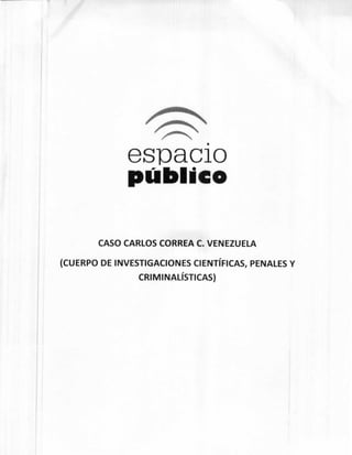 espacio
público
CASO CARLOS CORREA C. VENEZUELA
(CUERPO DE INVESTIGACIONES CIENTÍFICAS, PENALES Y
CRIMINALÍSTICAS)
 
